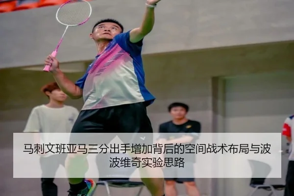 马刺文班亚马三分出手增加背后的空间战术布局与波波维奇实验思路