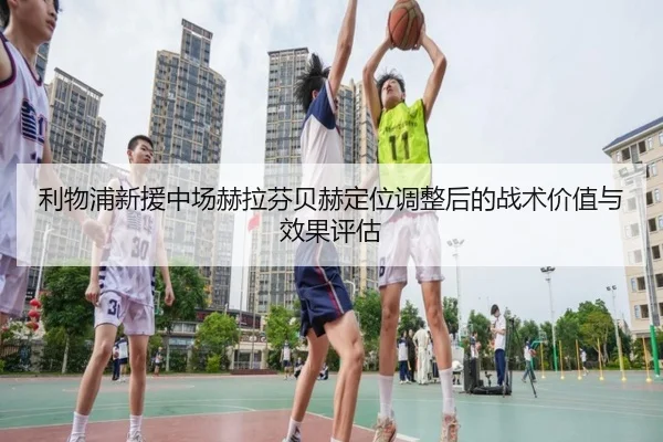 利物浦新援中场赫拉芬贝赫定位调整后的战术价值与效果评估 | kaiyun