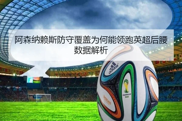 阿森纳赖斯防守覆盖为何能领跑英超后腰数据解析 | kaiyun