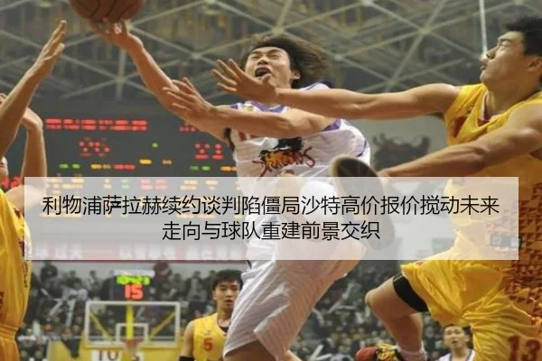利物浦萨拉赫续约谈判陷僵局沙特高价报价搅动未来走向与球队重建前景交织